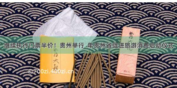 继续执行门票半价！贵州举行  年贵州省促进旅游消费启动仪式
