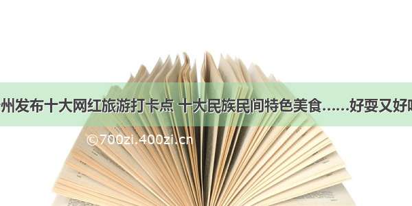 贵州发布十大网红旅游打卡点 十大民族民间特色美食……好耍又好吃！