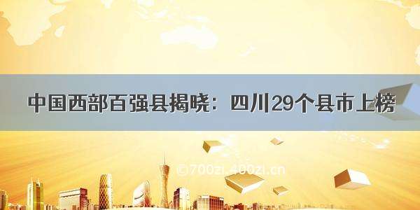 中国西部百强县揭晓：四川29个县市上榜