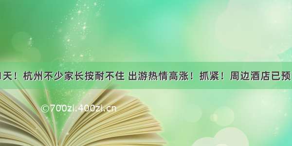 最多连休11天！杭州不少家长按耐不住 出游热情高涨！抓紧！周边酒店已预订爆棚 机票