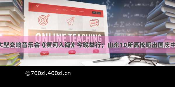 早安山东｜大型交响音乐会《黄河入海》今晚举行；山东10所高校晒出国庆中秋放假时间；