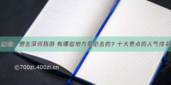 深圳：想去深圳旅游 有哪些地方是必去的？十大景点的人气排名