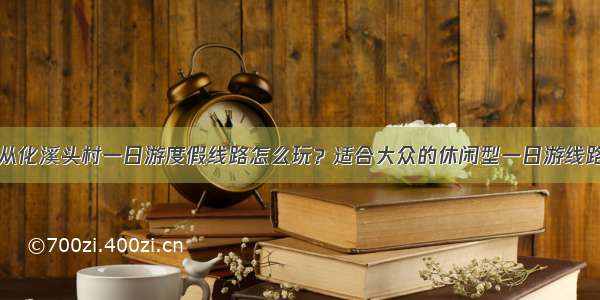 从化溪头村一日游度假线路怎么玩？适合大众的休闲型一日游线路