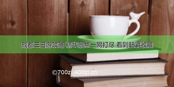 成都三日游攻略 精华景点一网打尽 看到赶紧收藏