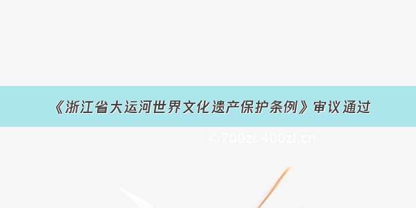 《浙江省大运河世界文化遗产保护条例》审议通过