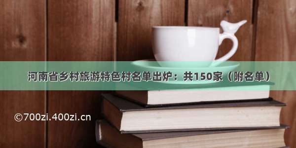 河南省乡村旅游特色村名单出炉：共150家（附名单）