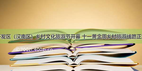 武汉开发区（汉南区）乡村文化旅游节开幕 十一黄金周乡村旅游线路正式发布