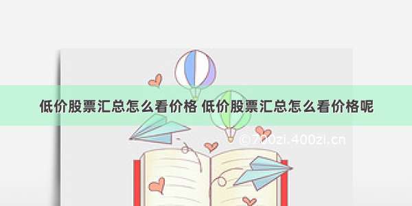 低价股票汇总怎么看价格 低价股票汇总怎么看价格呢