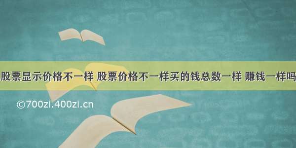 股票显示价格不一样 股票价格不一样买的钱总数一样 赚钱一样吗