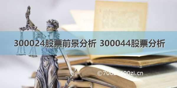 300024股票前景分析 300044股票分析