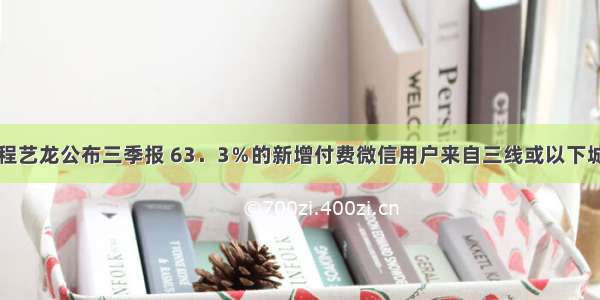 同程艺龙公布三季报 63．3％的新增付费微信用户来自三线或以下城市