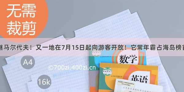 继马尔代夫！又一地在7月15日起向游客开放！它常年霸占海岛榜首