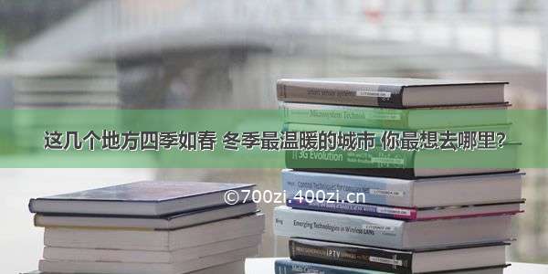 这几个地方四季如春 冬季最温暖的城市 你最想去哪里？