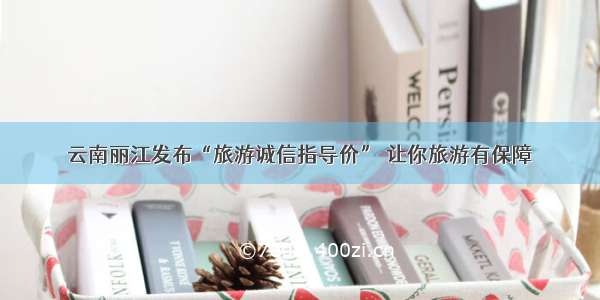 云南丽江发布“旅游诚信指导价” 让你旅游有保障