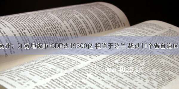 苏州：江苏地级市 GDP达19300亿 相当于芬兰 超过11个省自治区