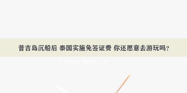 普吉岛沉船后 泰国实施免签证费 你还愿意去游玩吗？