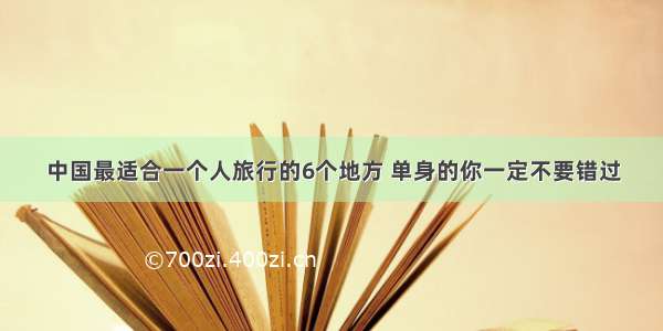 中国最适合一个人旅行的6个地方 单身的你一定不要错过