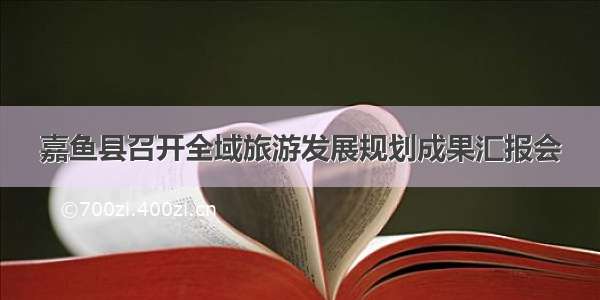 嘉鱼县召开全域旅游发展规划成果汇报会