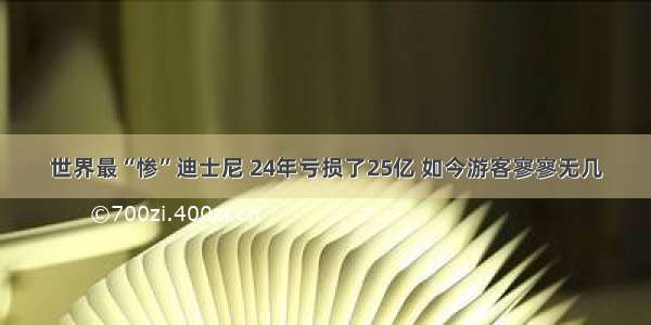 世界最“惨”迪士尼 24年亏损了25亿 如今游客寥寥无几