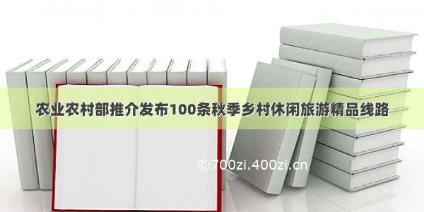农业农村部推介发布100条秋季乡村休闲旅游精品线路
