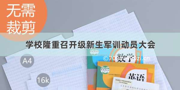 学校隆重召开级新生军训动员大会