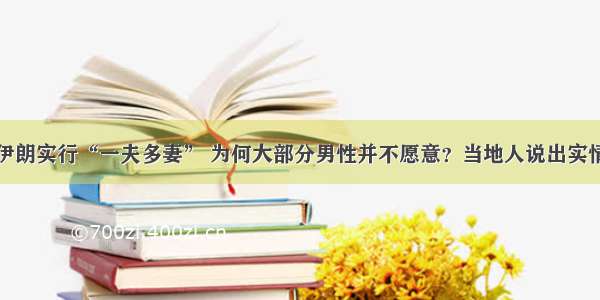 伊朗实行“一夫多妻” 为何大部分男性并不愿意？当地人说出实情