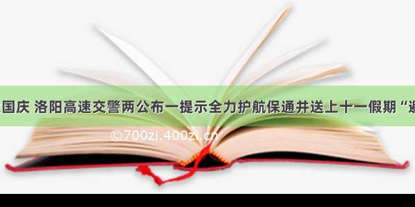 中秋邂逅国庆 洛阳高速交警两公布一提示全力护航保通并送上十一假期“避堵宝典”