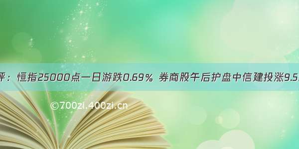 收评：恒指25000点一日游跌0.69％ 券商股午后护盘中信建投涨9.55％