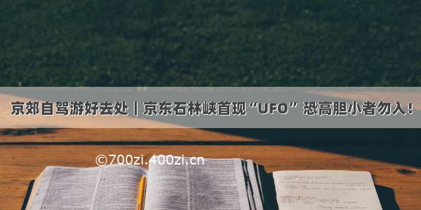 京郊自驾游好去处｜京东石林峡首现“UFO” 恐高胆小者勿入！