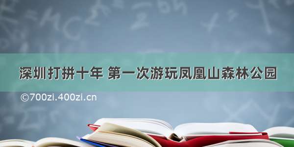 深圳打拼十年 第一次游玩凤凰山森林公园