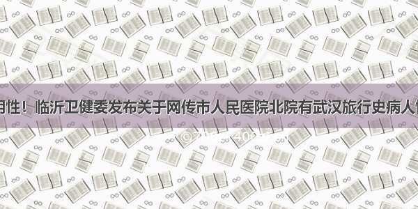 首次检测阴性！临沂卫健委发布关于网传市人民医院北院有武汉旅行史病人情况的说明