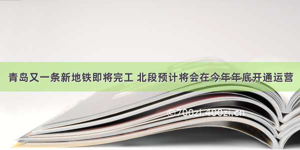 青岛又一条新地铁即将完工 北段预计将会在今年年底开通运营