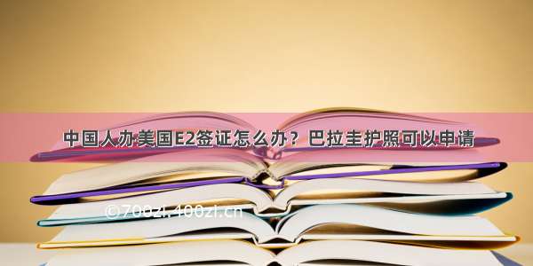 中国人办美国E2签证怎么办？巴拉圭护照可以申请