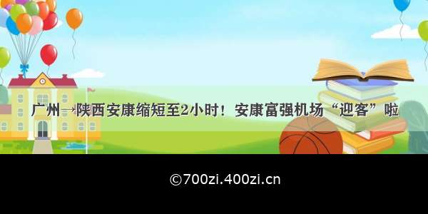 广州→陕西安康缩短至2小时！安康富强机场“迎客”啦
