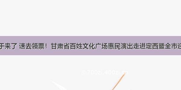 定西春晚终于来了 速去领票！甘肃省百姓文化广场惠民演出走进定西暨全市迎新春文艺晚