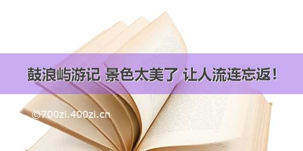 鼓浪屿游记 景色太美了 让人流连忘返！