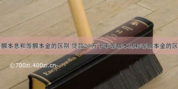 等额本息和等额本金的区别 贷款20万十年等额本息和等额本金的区别