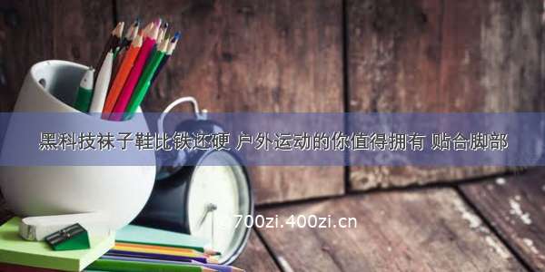 黑科技袜子鞋比铁还硬 户外运动的你值得拥有 贴合脚部