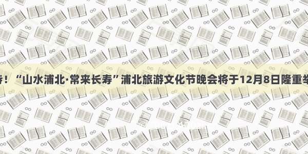 期待！“山水浦北·常来长寿”浦北旅游文化节晚会将于12月8日隆重举行！