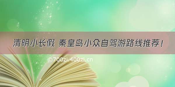 清明小长假 秦皇岛小众自驾游路线推荐！