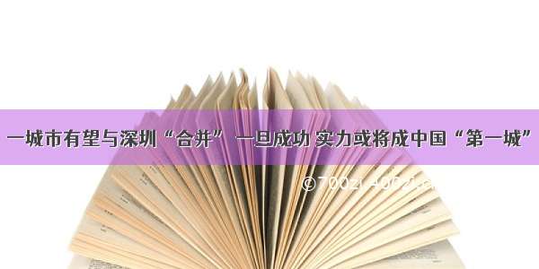 一城市有望与深圳“合并” 一旦成功 实力或将成中国“第一城”