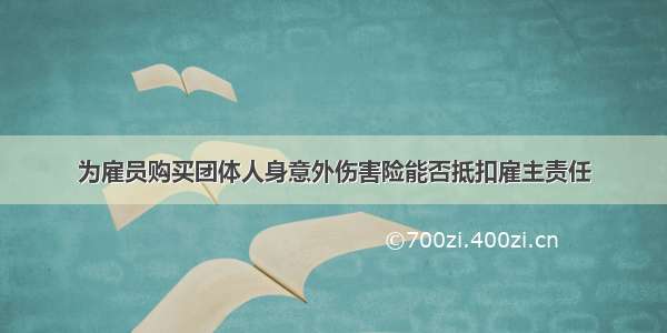 为雇员购买团体人身意外伤害险能否抵扣雇主责任