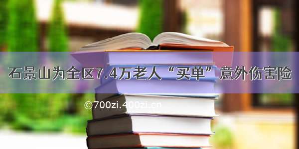 石景山为全区7.4万老人“买单”意外伤害险