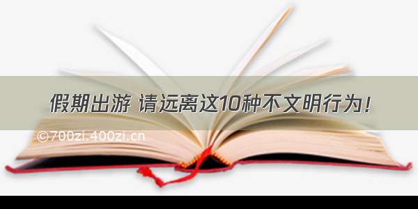 假期出游 请远离这10种不文明行为！