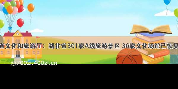 湖北省文化和旅游厅：湖北省301家A级旅游景区 36家文化场馆已恢复开放