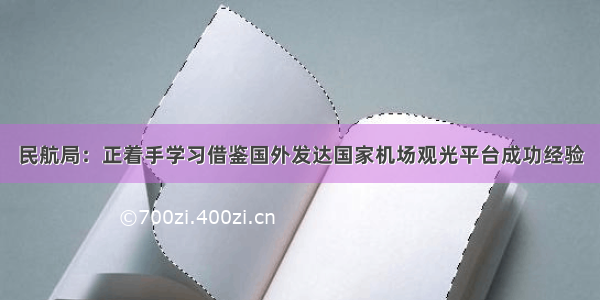 民航局：正着手学习借鉴国外发达国家机场观光平台成功经验