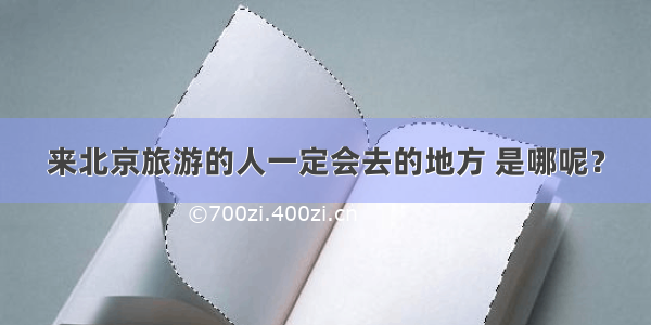 来北京旅游的人一定会去的地方 是哪呢？