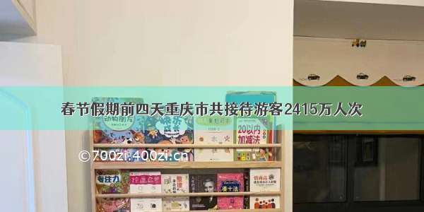 春节假期前四天重庆市共接待游客2415万人次