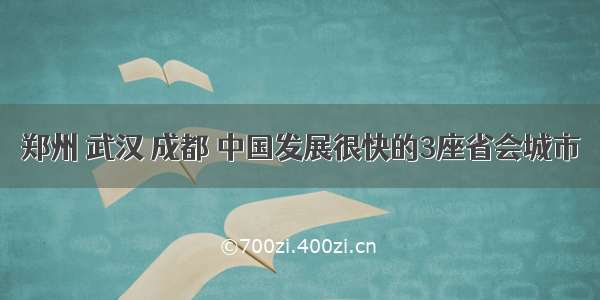 郑州 武汉 成都 中国发展很快的3座省会城市