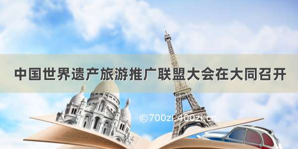 中国世界遗产旅游推广联盟大会在大同召开